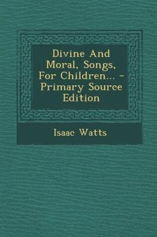 Cover of Divine and Moral, Songs, for Children... - Primary Source Edition