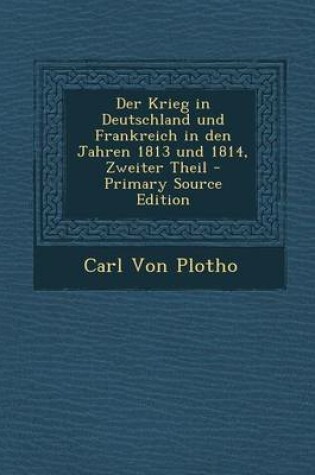 Cover of Der Krieg in Deutschland Und Frankreich in Den Jahren 1813 Und 1814, Zweiter Theil - Primary Source Edition