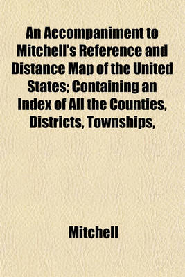 Book cover for An Accompaniment to Mitchell's Reference and Distance Map of the United States; Containing an Index of All the Counties, Districts, Townships,