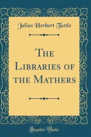 Cover of The Libraries of the Mathers (Classic Reprint)
