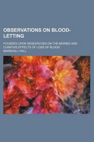 Cover of Observations on Blood-Letting; Founded Upon Researches on the Morbid and Curative Effects of Loss of Blood