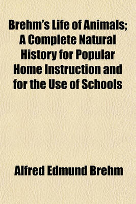 Book cover for Brehm's Life of Animals; A Complete Natural History for Popular Home Instruction and for the Use of Schools