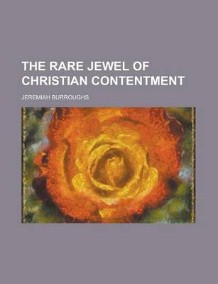 Book cover for The Rare Jewel of Christian Contentment; Wherein Is Shewed, 1. What Contentment Is. 2. the Holy Art or Mysterie of It. 3. Several Lessons That Christ Teacheth to Work the Heart to Contentment. 4. the Excellencies of It. 5. the Evils of Murmuring. 6. the Aggrav