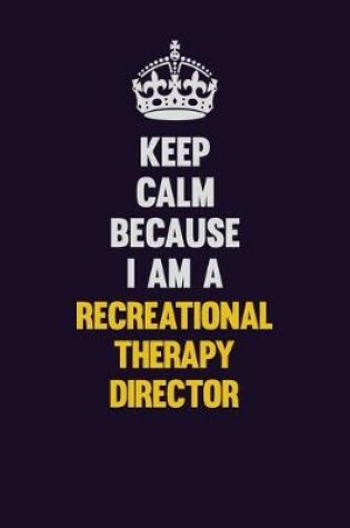 Cover of Keep Calm Because I Am A Recreational Therapy Director