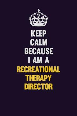 Book cover for Keep Calm Because I Am A Recreational Therapy Director