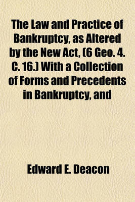 Book cover for The Law and Practice of Bankruptcy, as Altered by the New ACT, (6 Geo. 4. C. 16.) with a Collection of Forms and Precedents in Bankruptcy, and