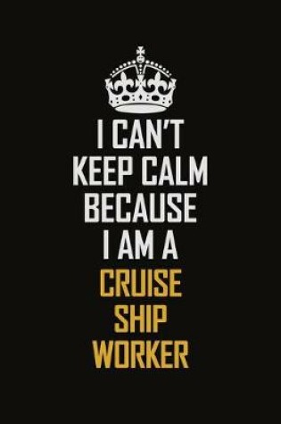 Cover of I Can't Keep Calm Because I Am A Cruise Ship Worker