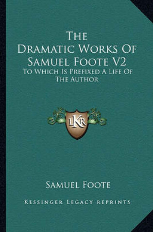 Cover of The Dramatic Works of Samuel Foote V2 the Dramatic Works of Samuel Foote V2