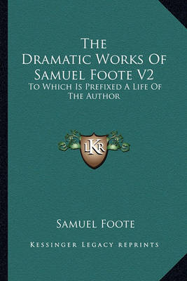 Book cover for The Dramatic Works of Samuel Foote V2 the Dramatic Works of Samuel Foote V2