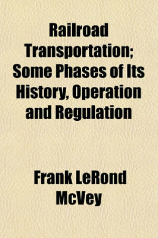 Cover of Railroad Transportation; Some Phases of Its History, Operation and Regulation