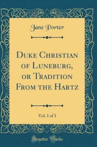 Cover of Duke Christian of Luneburg, or Tradition from the Hartz, Vol. 1 of 3 (Classic Reprint)