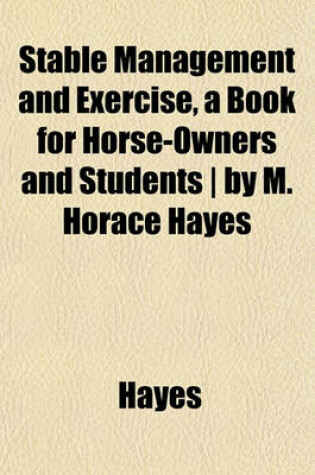 Cover of Stable Management and Exercise, a Book for Horse-Owners and Students - By M. Horace Hayes