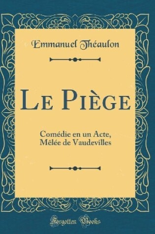 Cover of Le Piège: Comédie en un Acte, Mêlée de Vaudevilles (Classic Reprint)