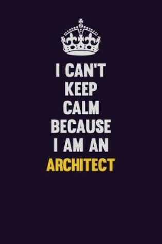 Cover of I can't Keep Calm Because I Am An Architect