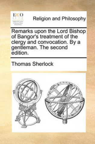 Cover of Remarks Upon the Lord Bishop of Bangor's Treatment of the Clergy and Convocation. by a Gentleman. the Second Edition.