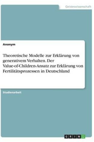 Cover of Theoretische Modelle zur Erklärung von generativem Verhalten. Der Value-of-Children-Ansatz zur Erklärung von Fertilitätsprozessen in Deutschland