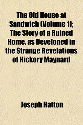 Book cover for The Old House at Sandwich (Volume 1); The Story of a Ruined Home, as Developed in the Strange Revelations of Hickory Maynard