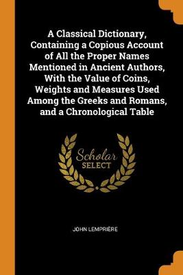 Book cover for A Classical Dictionary, Containing a Copious Account of All the Proper Names Mentioned in Ancient Authors, With the Value of Coins, Weights and Measures Used Among the Greeks and Romans, and a Chronological Table