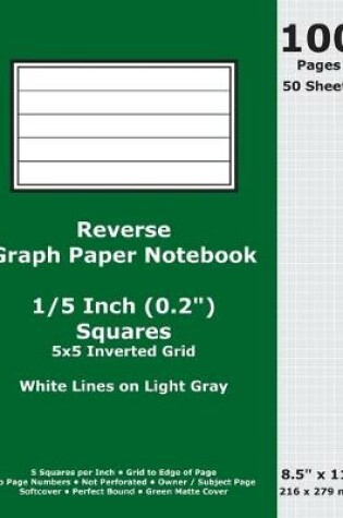 Cover of Reverse Graph Paper Notebook0.2 Inch (1/5 in) Squares; 8.5 x 11; 216 x 279 mm; 100 Pages; 50 Sheets; White Lines on Light Gray; Inverted 5x5 Quad Grid; Green Matte Cover