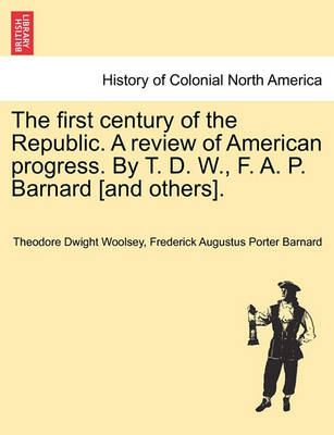 Book cover for The First Century of the Republic. a Review of American Progress. by T. D. W., F. A. P. Barnard [And Others].