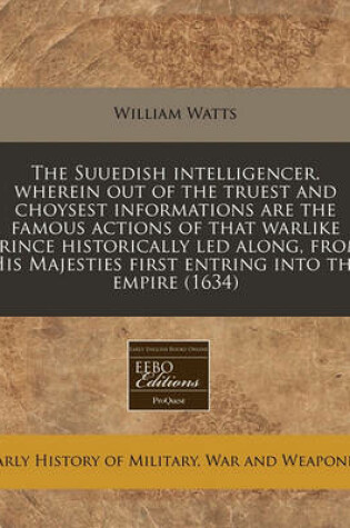 Cover of The Suuedish Intelligencer. Wherein Out of the Truest and Choysest Informations Are the Famous Actions of That Warlike Prince Historically Led Along, from His Majesties First Entring Into the Empire (1634)