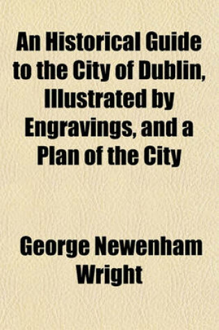 Cover of An Historical Guide to the City of Dublin, by Engravings, and a Plan of the City