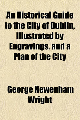 Book cover for An Historical Guide to the City of Dublin, by Engravings, and a Plan of the City