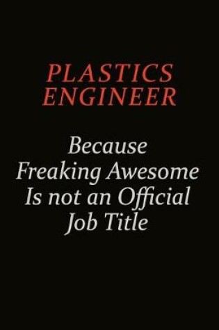 Cover of Plastics Engineer Because Freaking Awesome Is Not An Official Job Title