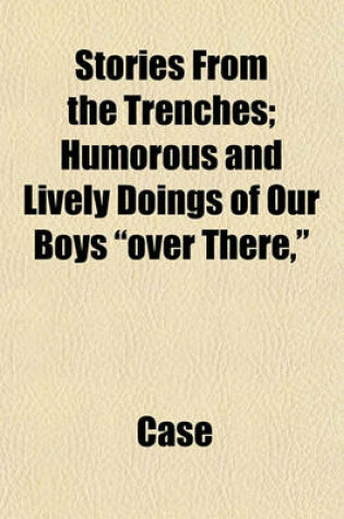 Cover of Stories from the Trenches; Humorous and Lively Doings of Our Boys Over There,