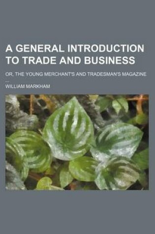 Cover of A General Introduction to Trade and Business; Or, the Young Merchant's and Tradesman's Magazine