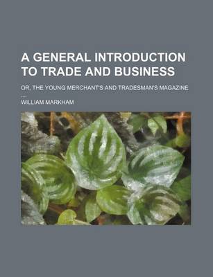 Book cover for A General Introduction to Trade and Business; Or, the Young Merchant's and Tradesman's Magazine