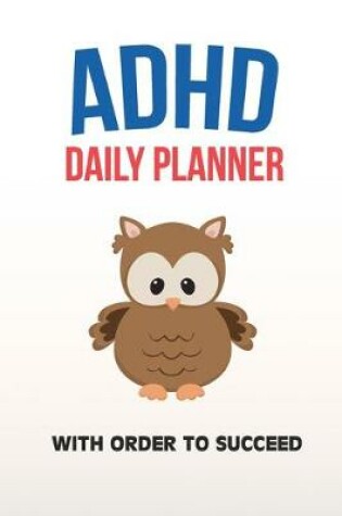 Cover of ADHD Daily Planner - With Order To Succeed