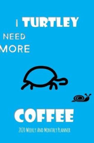 Cover of I Turtley Need More Coffee 2020 Weekly And Monthly Planner