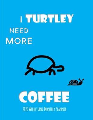 Book cover for I Turtley Need More Coffee 2020 Weekly And Monthly Planner