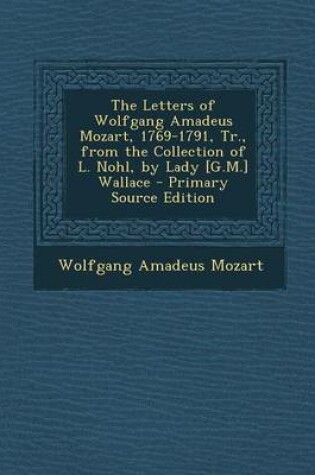 Cover of The Letters of Wolfgang Amadeus Mozart, 1769-1791, Tr., from the Collection of L. Nohl, by Lady [G.M.] Wallace - Primary Source Edition