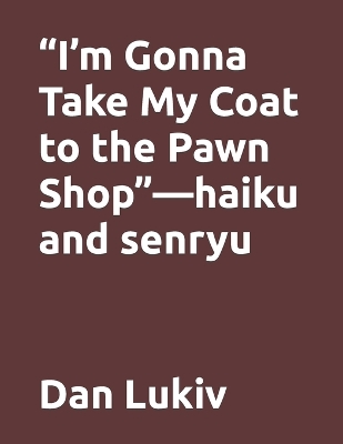 Book cover for "I'm Gonna Take My Coat to the Pawn Shop"-haiku and senryu