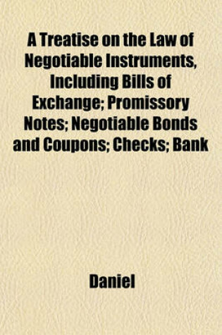 Cover of A Treatise on the Law of Negotiable Instruments, Including Bills of Exchange; Promissory Notes; Negotiable Bonds and Coupons; Checks; Bank