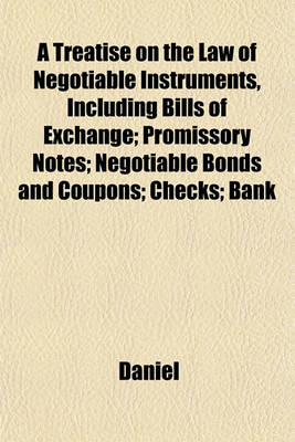 Book cover for A Treatise on the Law of Negotiable Instruments, Including Bills of Exchange; Promissory Notes; Negotiable Bonds and Coupons; Checks; Bank