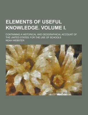 Book cover for Elements of Useful Knowledge. Volume I; Containing a Historical and Geographical Account of the United States; For the Use of Schools