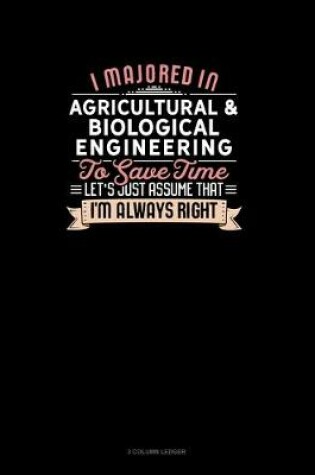 Cover of I Majored In Agricultural & Biological Engineering To Save Time Let's Just Assume That I'm Always Right