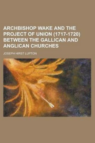 Cover of Archbishop Wake and the Project of Union (1717-1720) Between the Gallican and Anglican Churches