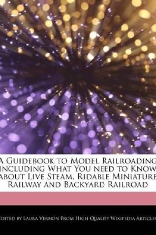 Cover of A Guidebook to Model Railroading Including What You Need to Know about Live Steam, Ridable Miniature Railway and Backyard Railroad