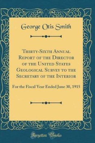 Cover of Thirty-Sixth Annual Report of the Director of the United States Geological Survey to the Secretary of the Interior: For the Fiscal Year Ended June 30, 1915 (Classic Reprint)