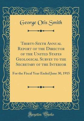 Book cover for Thirty-Sixth Annual Report of the Director of the United States Geological Survey to the Secretary of the Interior: For the Fiscal Year Ended June 30, 1915 (Classic Reprint)