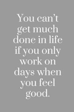 Cover of You can't get much done in life if you only work on days when you feel good.