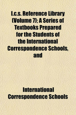 Cover of I.C.S. Reference Library (Volume 7); A Series of Textbooks Prepared for the Students of the International Correspondence Schools, and