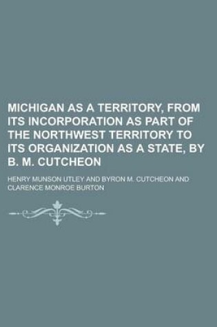 Cover of Michigan as a Territory, from Its Incorporation as Part of the Northwest Territory to Its Organization as a State, by B. M. Cutcheon