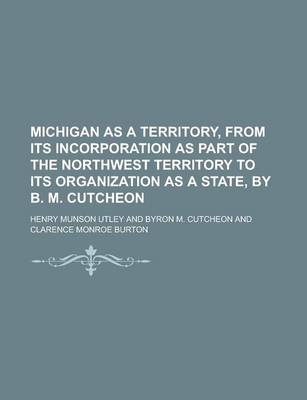 Book cover for Michigan as a Territory, from Its Incorporation as Part of the Northwest Territory to Its Organization as a State, by B. M. Cutcheon