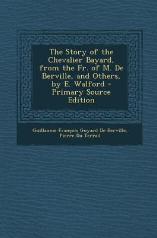 Cover of The Story of the Chevalier Bayard, from the Fr. of M. de Berville, and Others, by E. Walford - Primary Source Edition