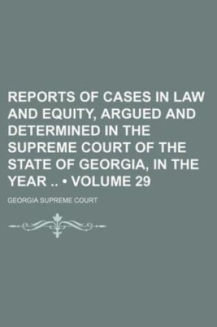 Cover of Reports of Cases in Law and Equity, Argued and Determined in the Supreme Court of the State of Georgia, in the Year (Volume 29)